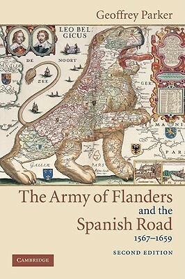 The Army of Flanders and the Spanish Road, 1567-1659: The Logistics of Spanish Victory and Defeat in the Low Countries' Wars by Geoffrey Parker