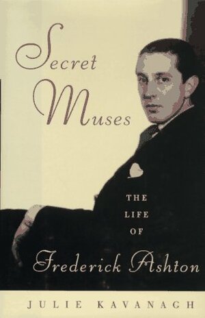 Secret Muses: The Life of Frederick Ashton by Julie Kavanagh