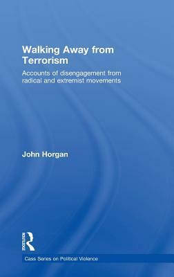 Walking Away from Terrorism: Accounts of Disengagement from Radical and Extremist Movements by John Horgan