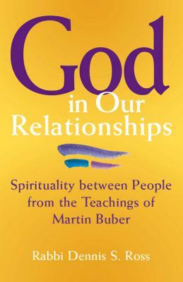 God in Our Relationships: Spirituality Between People from the Teachings of Martin Buber by Dennis S. Ross