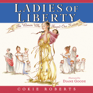 Ladies of Liberty: The Women Who Shaped Our Nation by Cokie Roberts