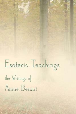 Esoteric Teachings: the Writings of Annie Besant by Annie Besant