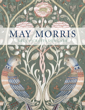 May Morris: Arts & Crafts Designer by Jenny Lister, Anna Mason, Jan Marsh