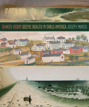 Shaker Vision: Seeing Beauty in Early America by Joseph Manca