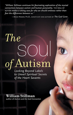 The Soul of Autism: Looking Beyond Labels to Unveil Spiritual Secrets of the Heart Savants by William Stillman