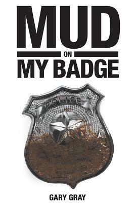 Mud on My Badge by Gary Gray