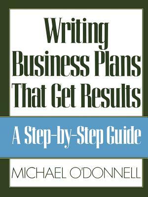 Writing Business Plans That Get Results by Michael O'Donnell