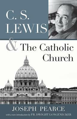 C.S. Lewis and the Catholic Church by Joseph Pearce