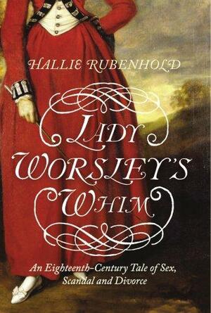 Lady Worsley's Whim: The divorce that Scandalised Georgian England by Hallie Rubenhold
