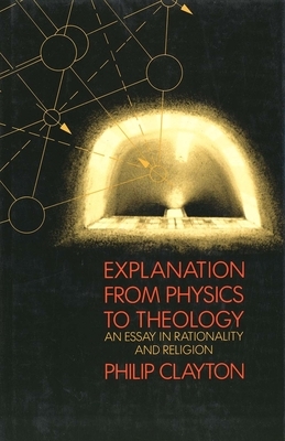 Explanation from Physics to Theology: An Essay in Rationality and Religion by Philip Clayton