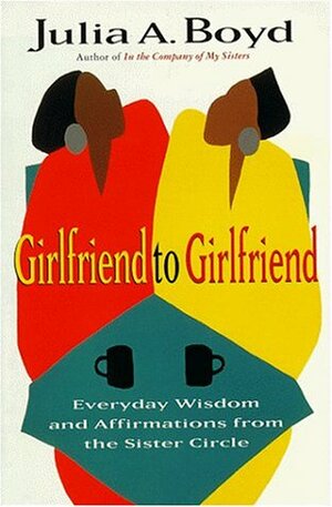 Girlfriend to Girlfriend: Everyday Wisdom and Affirmations from the Sister Circle by Julia A. Boyd