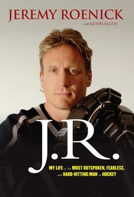 J.R.: My Life as the Most Outspoken, Fearless, and Hard-Hitting Man in Hockey by Jeremy Roenick