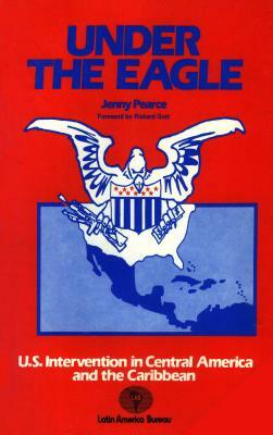 Under The Eagle: U.S. Intervention in Central America and the Caribbean by Jenny Pearce