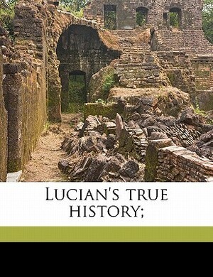 Lucian's True History; by Francis Hickes, Charles Whibley, Lucian of Samosata