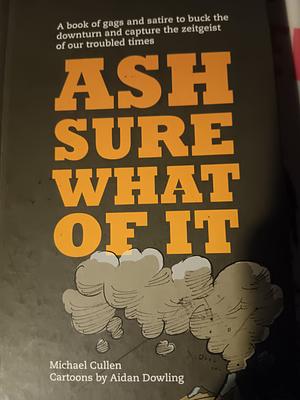 Ash Sure What of It by Aidan Dowling, Michael Cullen