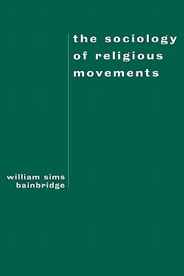 The Sociology of Religious Movements by William Sims Bainbridge
