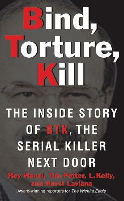 Bind, Torture, Kill: The Inside Story of BTK, the Serial Killer Next Door by Hurst Laviana, Roy Wenzl, Tim Potter