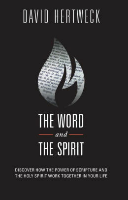 The Word and The Spirit: Discover How the Power of Scripture and the Holy Spirit Work Together in Your Life by David Hertweck