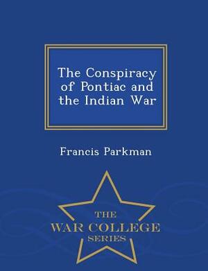 The Conspiracy of Pontiac and the Indian War - War College Series by Francis Parkman