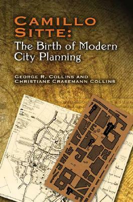 Camillo Sitte: The Birth of Modern City Planning: With a Translation of the 1889 Austrian Edition of His City Planning According to Artistic Principle by Christiane Crasemann Collins, George R. Collins, Camillo Sitte
