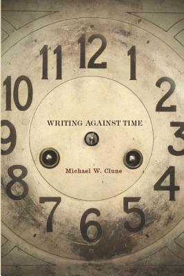 Writing Against Time by Michael W. Clune