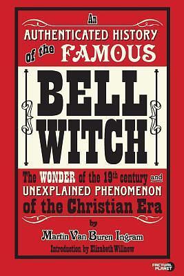 An Authenticated History of the Famous Bell Witch: The Wonder of the 19th Century and Unexplained Phenomenon of the Christian Era by Elizabeth Willnow, M.V. Ingram