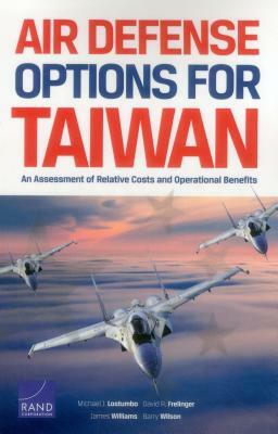 Air Defense Options for Taiwan: An Assessment of Relative Costs and Operational Benefits by Michael J. Lostumbo, David R. Frelinger, James Williams