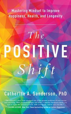 The Positive Shift: Mastering Mindset to Improve Happiness, Health, and Longevity by Catherine a. Sanderson
