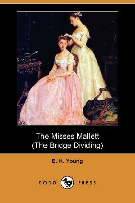 The Misses Mallett (the Bridge Dividing) (Dodo Press) by E. H. Young