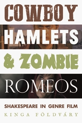 Cowboy Hamlets and Zombie Romeos: Shakespeare in Genre Film by Kinga Földváry, Choon Key Chekar, Tineke Broer