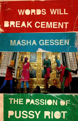 Words Will Break Cement: The Passion of Pussy Riot by Masha Gessen