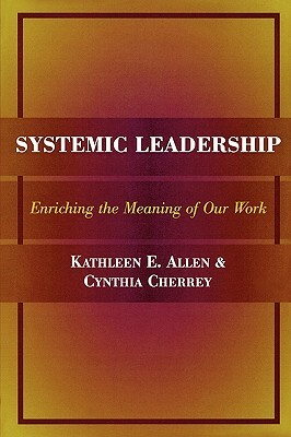 Systemic Leadership: Enriching the Meaning of Our Work by Cynthia Cherrey, Kathleen E. Allen