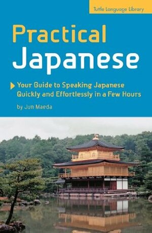 Practical Japanese: Your Guide to Speaking Japanese Quickly and Effortlessly in a Few Hours (Japanese Phrasebook) by Jun Maeda