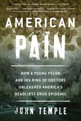 American Pain: How a Young Felon and His Ring of Doctors Unleashed America's Deadliest Drug Epidemic by John Temple