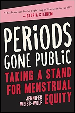 Periods Gone Public: Taking a Stand for Menstrual Equity by Jennifer Weiss-Wolf
