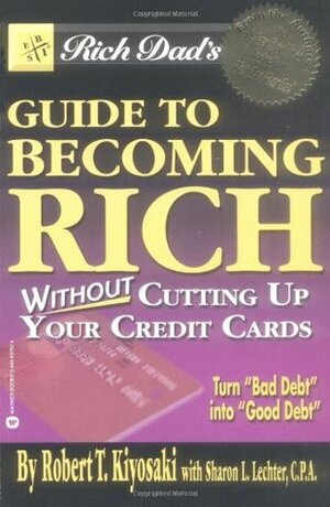 Rich Dad's Guide to Becoming Rich...Without Cutting Up Your Credit Cards by Robert T. Kiyosaki, Sharon L. Lechter