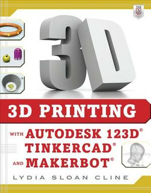 3D Printing with Autodesk 123d, Tinkercad, and Makerbot by Lydia Sloan Cline