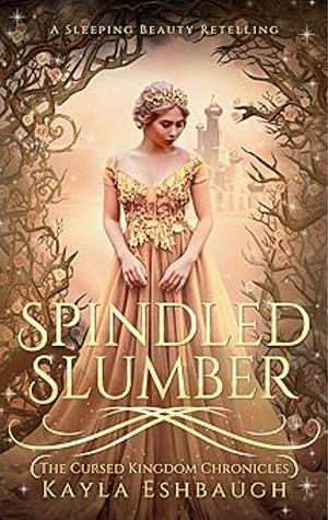 Spindled Slumber: A Sleeping Beauty Retelling by Kayla Eshbaugh