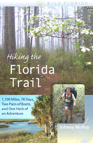 Hiking the Florida Trail: 1,100 Miles, 78 Days, Two Pairs of Boots, and One Heck of an Adventure by Johnny Molloy