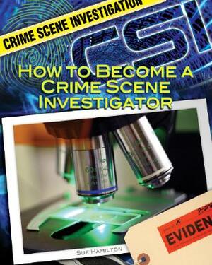 How to Become a Crime Scene Investigator by Sue L. Hamilton