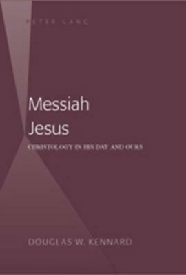 Messiah Jesus: Christology in His Day and Ours by Douglas Kennard