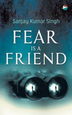 Fear is a Friend by Sanjay Kumar Singh