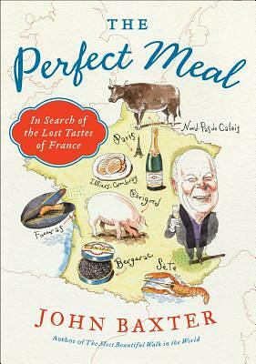 The Perfect Meal: In Search of the Lost Tastes of France by John Baxter