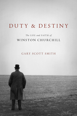 Duty and Destiny: The Life and Faith of Winston Churchill by Gary Scott Smith