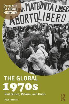 The Global 1970s: Radicalism, Reform, and Crisis by Duco Hellema