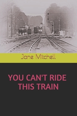 You Can't Ride This Train by Jane Mitchell