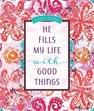 He Fills My Life with Good Things: Guided Journal by Belle City Gifts