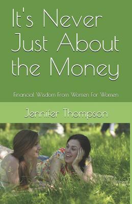 It's Never Just About the Money: Financial Wisdom From Women For Women by Jennifer Thompson