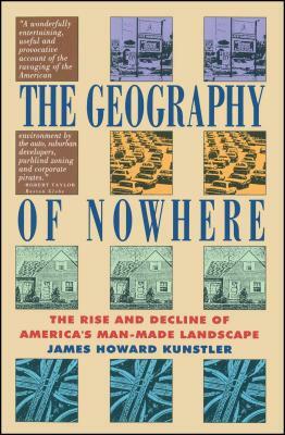 The Geography of Nowhere: The Rise and Decline of America's Man-Made Landscape by James Howard Kunstler
