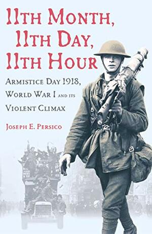 11th Month, 11th Day, 11th Hour: Armistice Day, 1918 by Joseph E. Persico